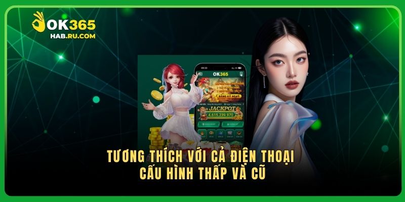 Tương thích với cả điện thoại cấu hình thấp và cũ